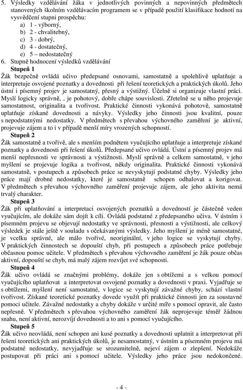 Stupně hodnocení výsledků vzdělávání Stupeň 1 Žák bezpečně ovládá učivo předepsané osnovami, samostatně a spolehlivě uplatňuje a interpretuje osvojené poznatky a dovednosti při řešení teoretických a