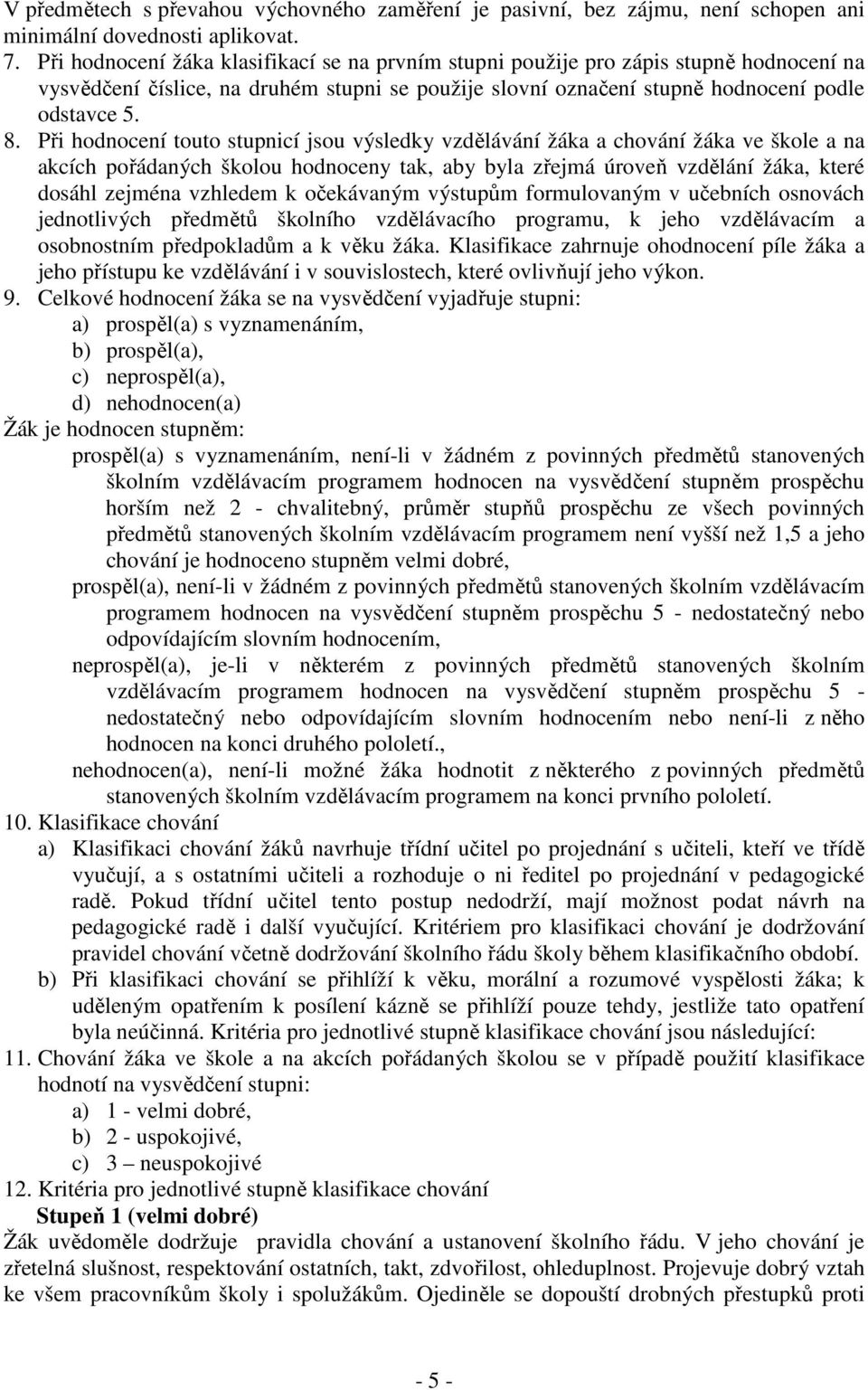 Při hodnocení touto stupnicí jsou výsledky vzdělávání žáka a chování žáka ve škole a na akcích pořádaných školou hodnoceny tak, aby byla zřejmá úroveň vzdělání žáka, které dosáhl zejména vzhledem k