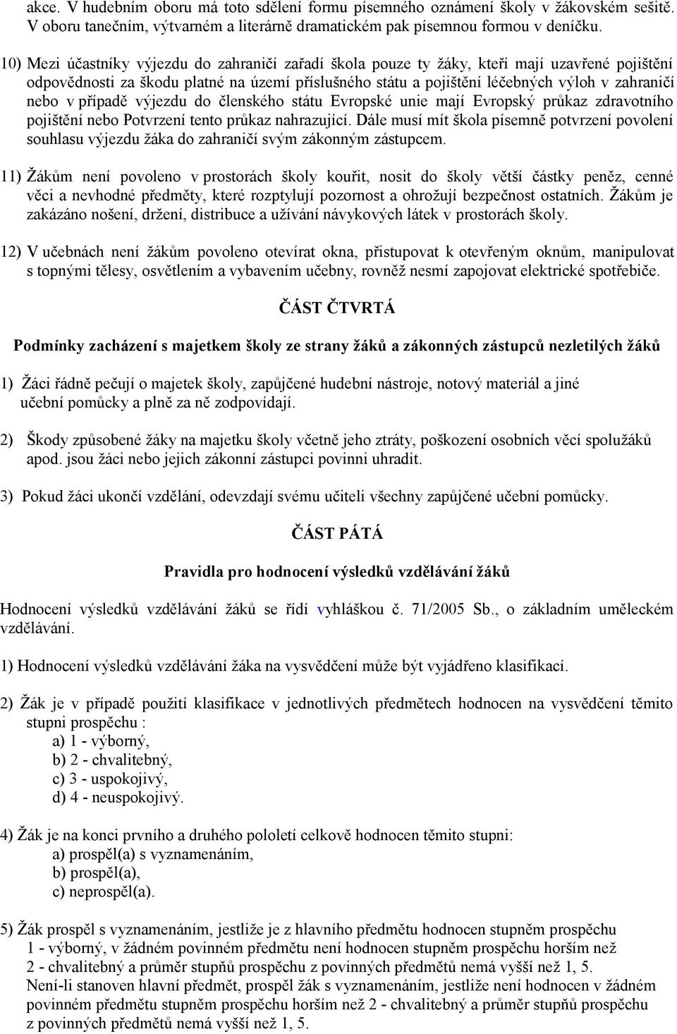 v případě výjezdu do členského státu Evropské unie mají Evropský průkaz zdravotního pojištění nebo Potvrzení tento průkaz nahrazující.