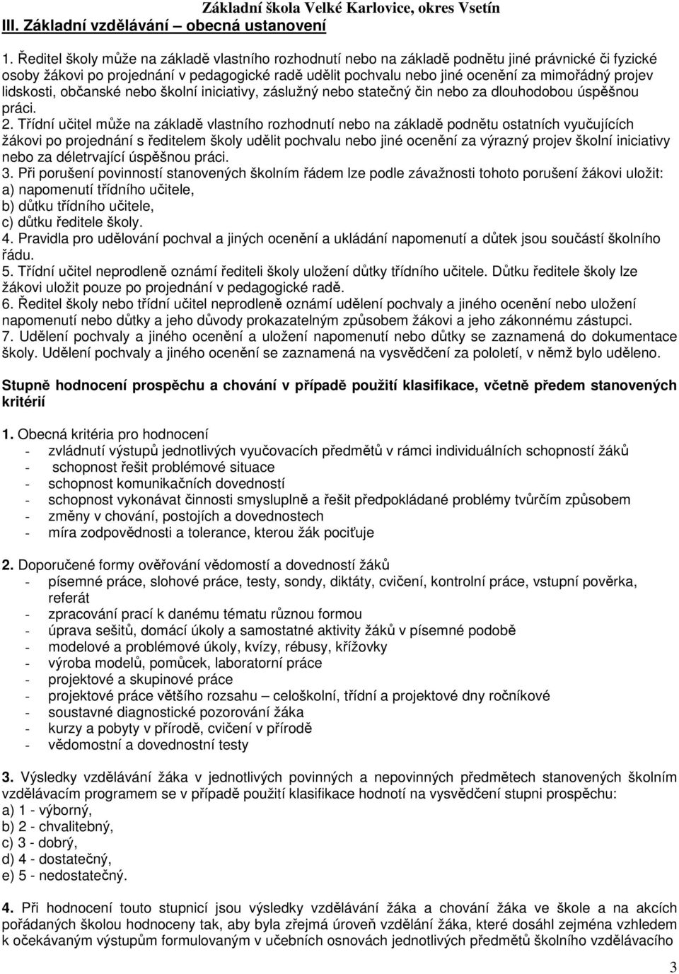 projev lidskosti, občanské nebo školní iniciativy, záslužný nebo statečný čin nebo za dlouhodobou úspěšnou práci. 2.