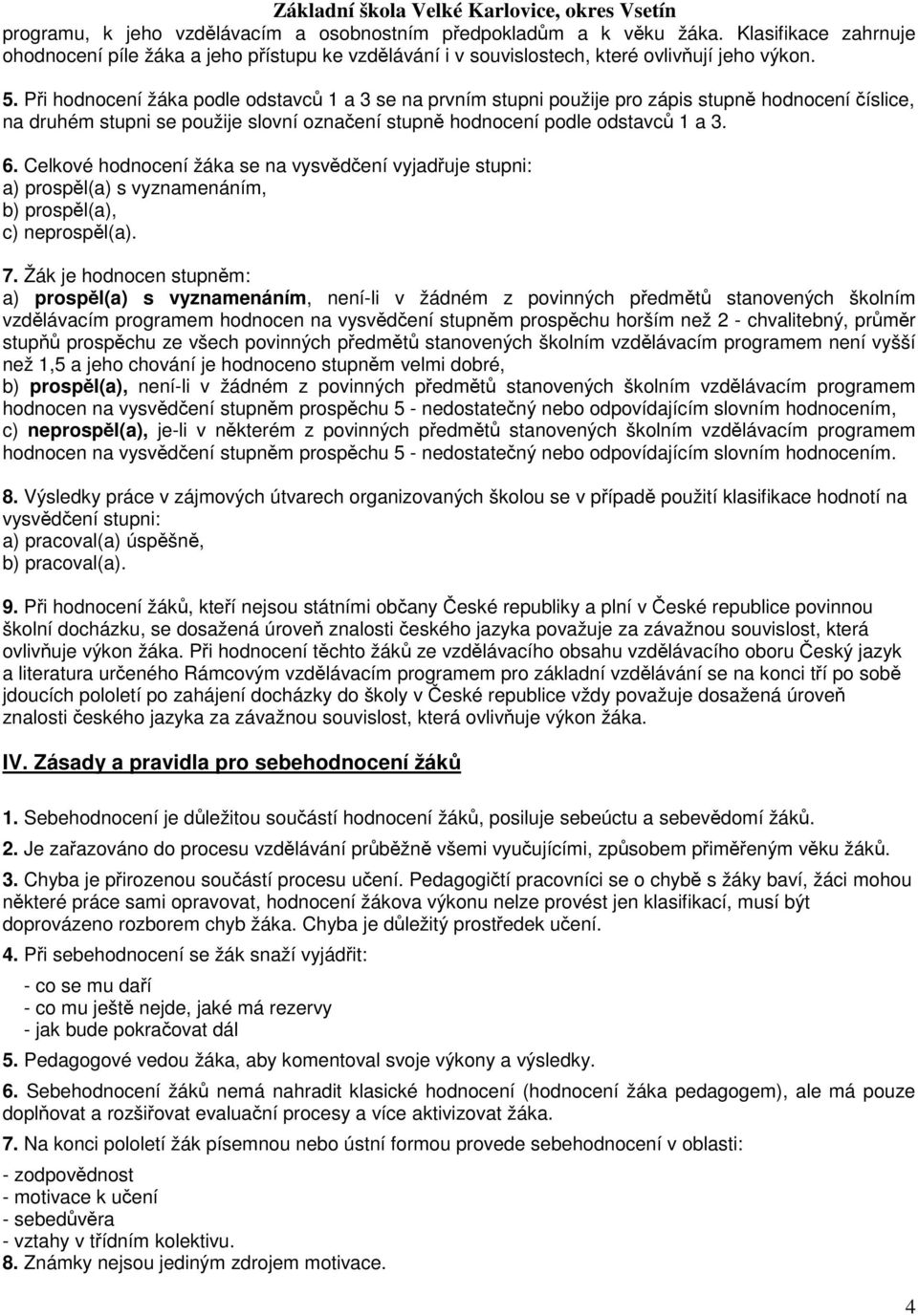 Celkové hodnocení žáka se na vysvědčení vyjadřuje stupni: a) prospěl(a) s vyznamenáním, b) prospěl(a), c) neprospěl(a). 7.