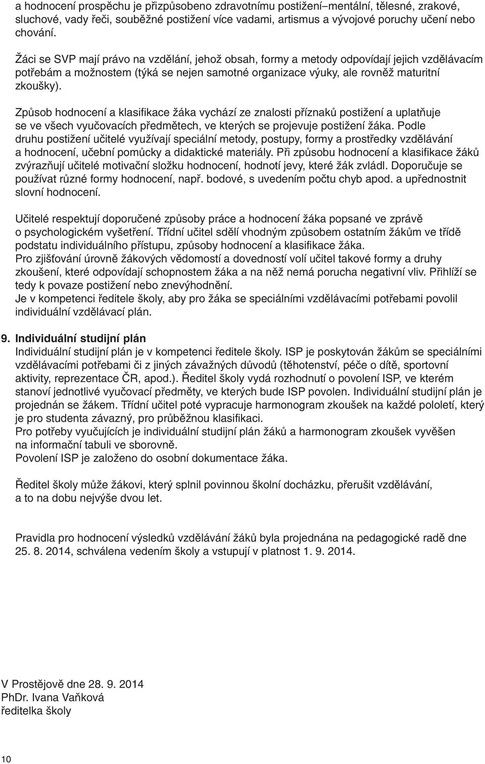 Způsob hodnocení a klasifikace žáka vychází ze znalosti příznaků postižení a uplatňuje se ve všech vyučovacích předmětech, ve kterých se projevuje postižení žáka.