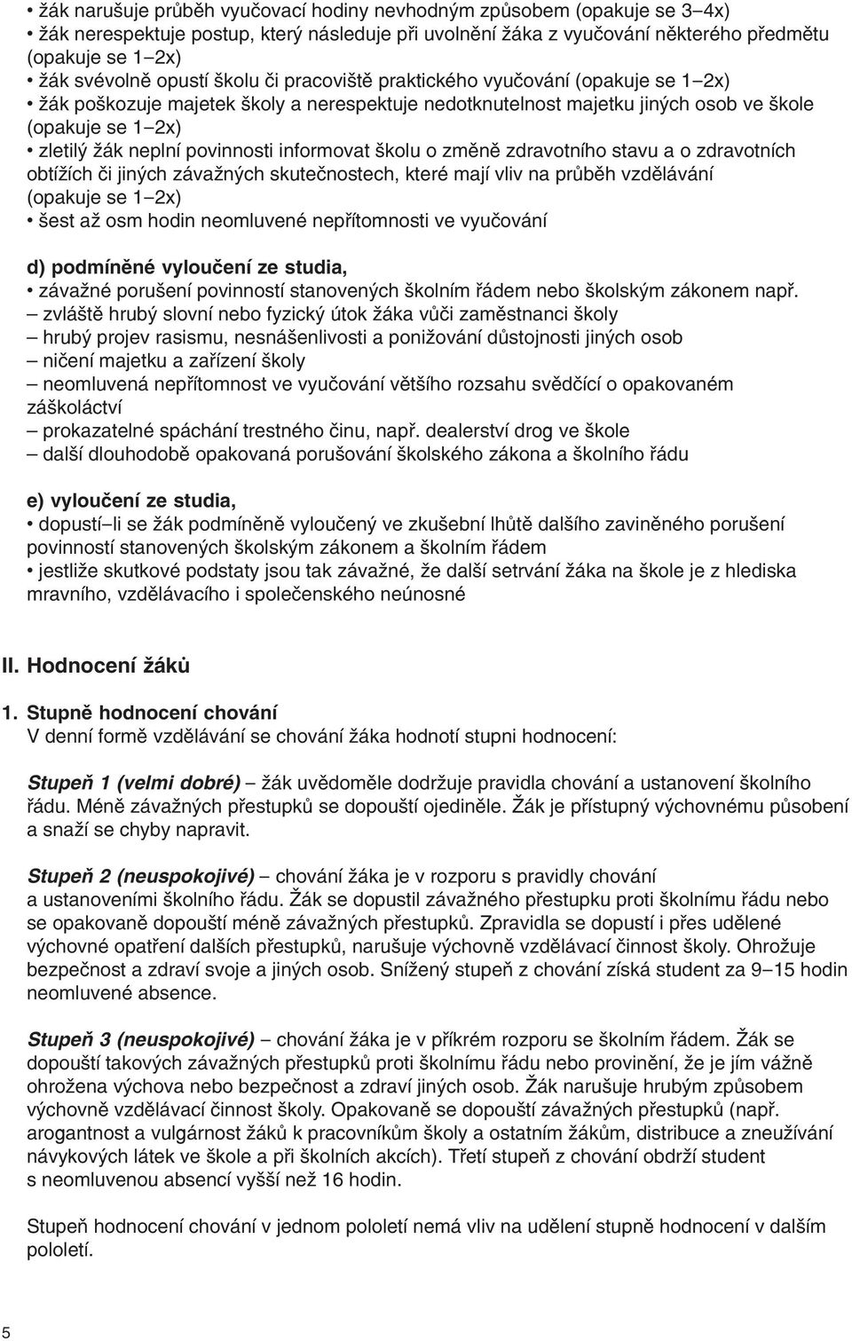 povinnosti informovat školu o změně zdravotního stavu a o zdravotních obtížích či jiných závažných skutečnostech, které mají vliv na průběh vzdělávání (opakuje se 1-2x) šest až osm hodin neomluvené