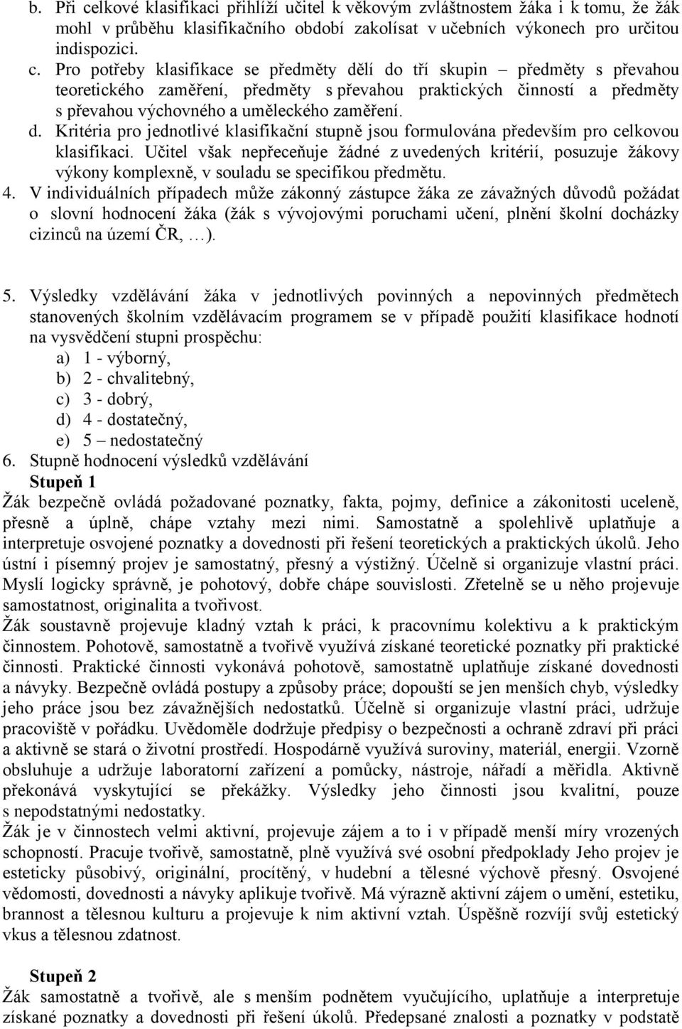 Pro potřeby klasifikace se předměty dělí do tří skupin předměty s převahou teoretického zaměření, předměty s převahou praktických činností a předměty s převahou výchovného a uměleckého zaměření. d. Kritéria pro jednotlivé klasifikační stupně jsou formulována především pro celkovou klasifikaci.