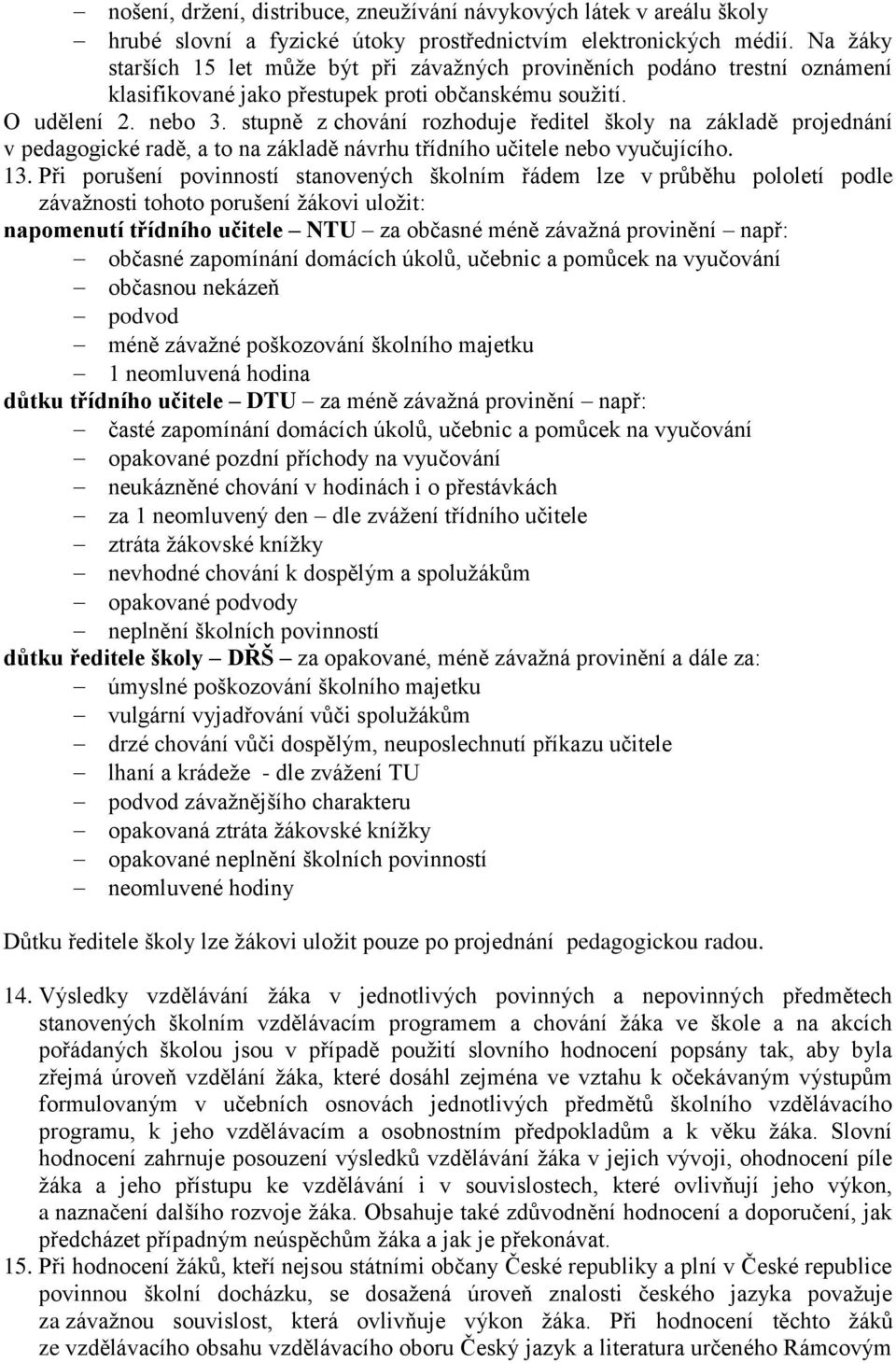 stupně z chování rozhoduje ředitel školy na základě projednání v pedagogické radě, a to na základě návrhu třídního učitele nebo vyučujícího. 13.