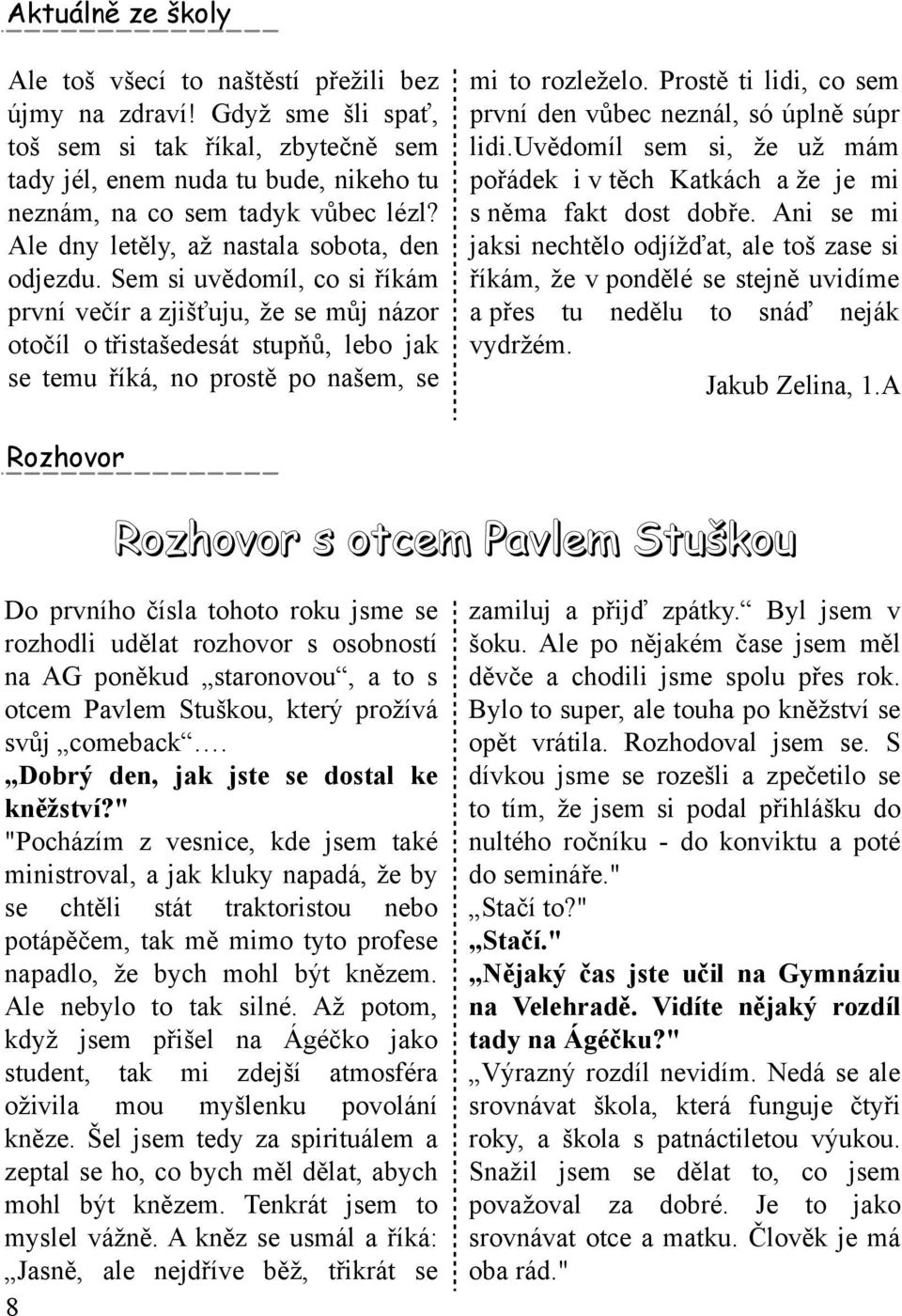 Sem si uvědom íl, co si řík ám první večír a zjišť uju, že se m ůj názor otočílo třistašedesát stupňů, lebo jak se tem u řík á, no prostě po našem, se Roz h ovor m i to rozleželo.