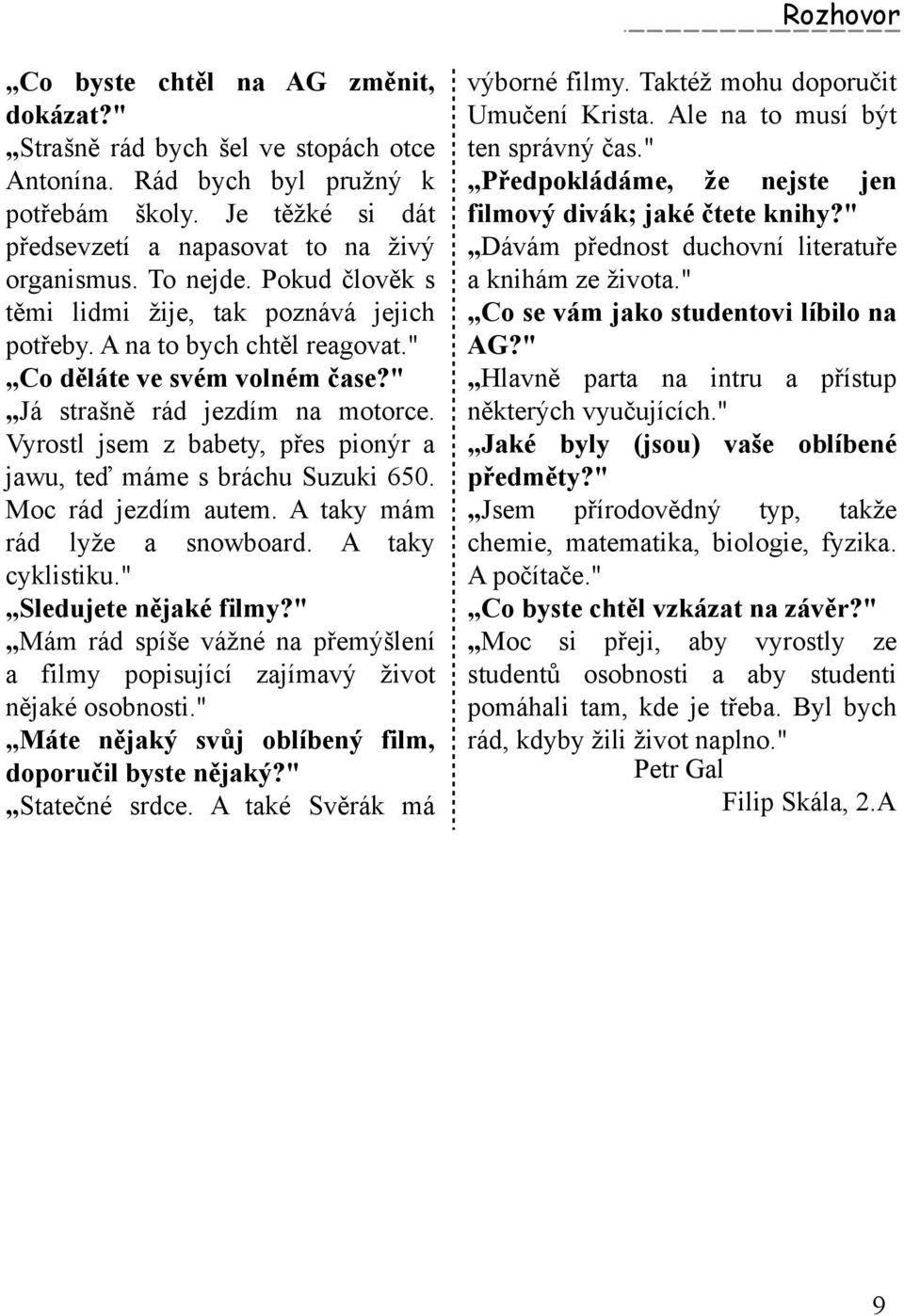 " Co d ěláte ve svém volném čase?" Já strašně rád jezdím na m otorce. Vyrostljsem z babety, přes pionýr a jaw u, teď m ám e s brách u Suzuk i 650. M oc rád jezdím autem.