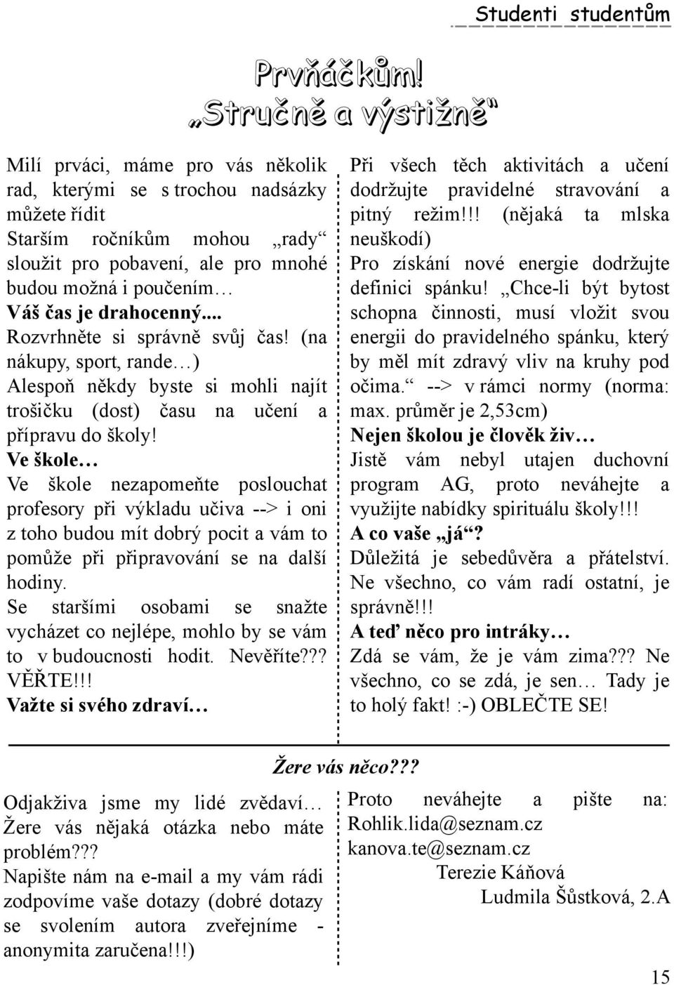 Ve šk ole Ve šk ole nezapom eňte poslouch at profesory při výk ladu učiva --> i oni z toh o budou m ít dobrý pocit a vám to pom ůže při připravování se na další h odiny.