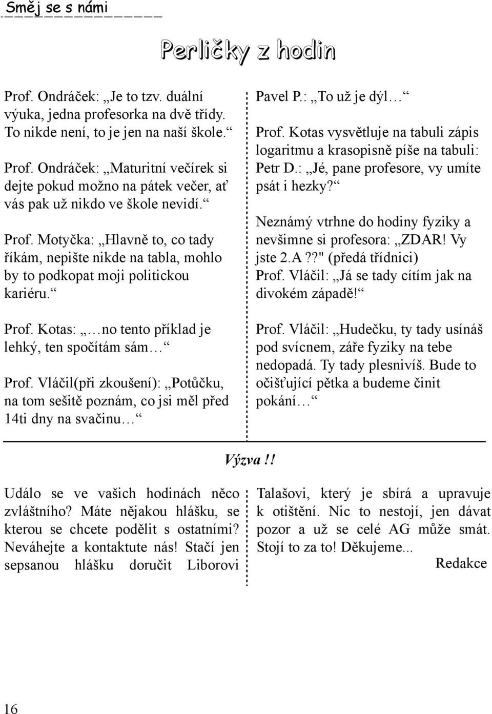 Vláčil(při zk oušení): Potůčk u, na tom sešitěpoznám, co jsi m ělpřed 14ti dny na s vačinu PavelP.: To už je dýl Prof. Kotas vysvětluje na tabuli zápis logaritm u a k rasopisněpíše na tabuli: Petr D.