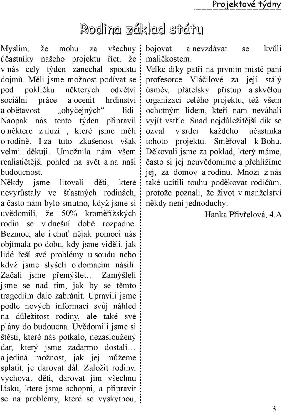 Naopak nás te nto týde n připravil o něk teré z iluzí, k teré jsm e m ěli o rodině. I za tuto zk ušenost však velm i děk uji. Um ožnila nám všem realističtější poh led na svět a na naši budoucnos t.