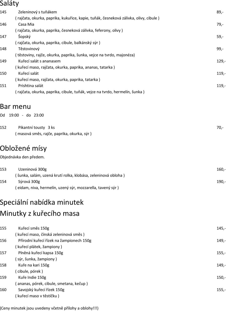 129,- ( kuřecí maso, rajčata, okurka, paprika, ananas, tatarka ) 150 Kuřecí salát 119,- ( kuřecí maso, rajčata, okurka, paprika, tatarka ) 151 Prishtina salát 119,- ( rajčata, okurka, paprika,