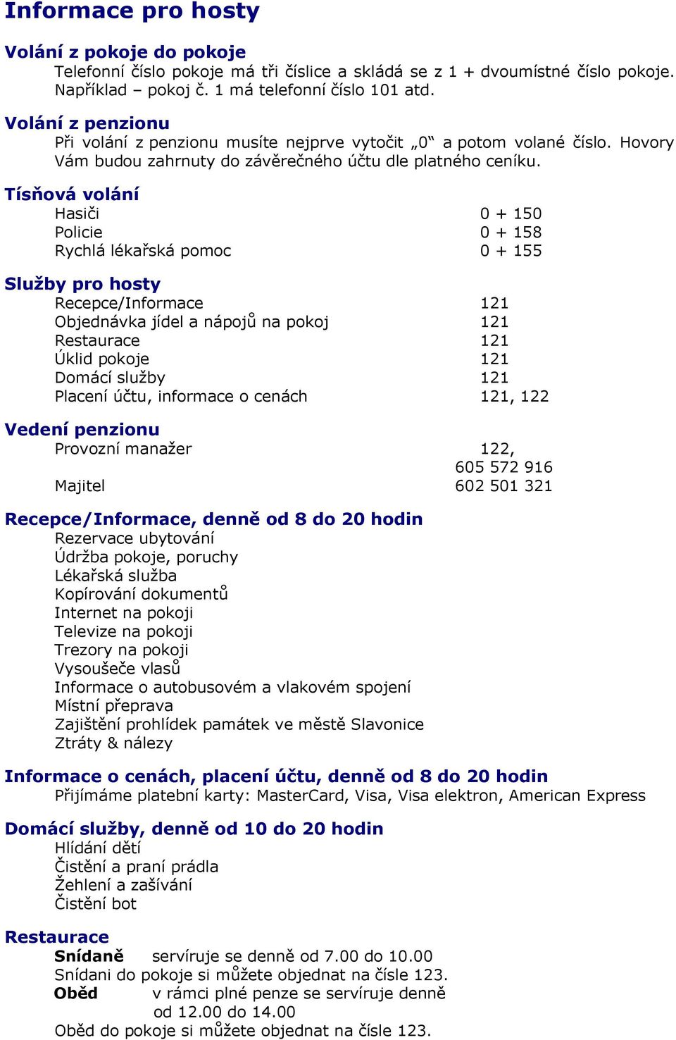 Tísňová volání Hasiči 0 + 150 Policie 0 + 158 Rychlá lékařská pomoc 0 + 155 Služby pro hosty Recepce/Informace 121 Objednávka jídel a nápojů na pokoj 121 Restaurace 121 Úklid pokoje 121 Domácí služby