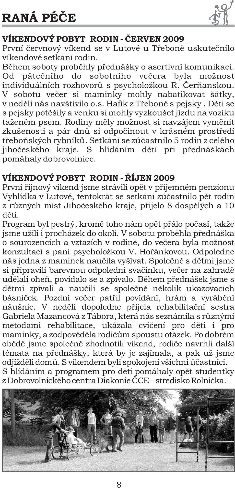 Dìti se s pejsky potìšily a venku si mohly vyzkoušet jízdu na vozíku taženém psem. Rodiny mìly možnost si navzájem vymìnit zkušenosti a pár dnù si odpoèinout v krásném prostøedí tøeboòských rybníkù.