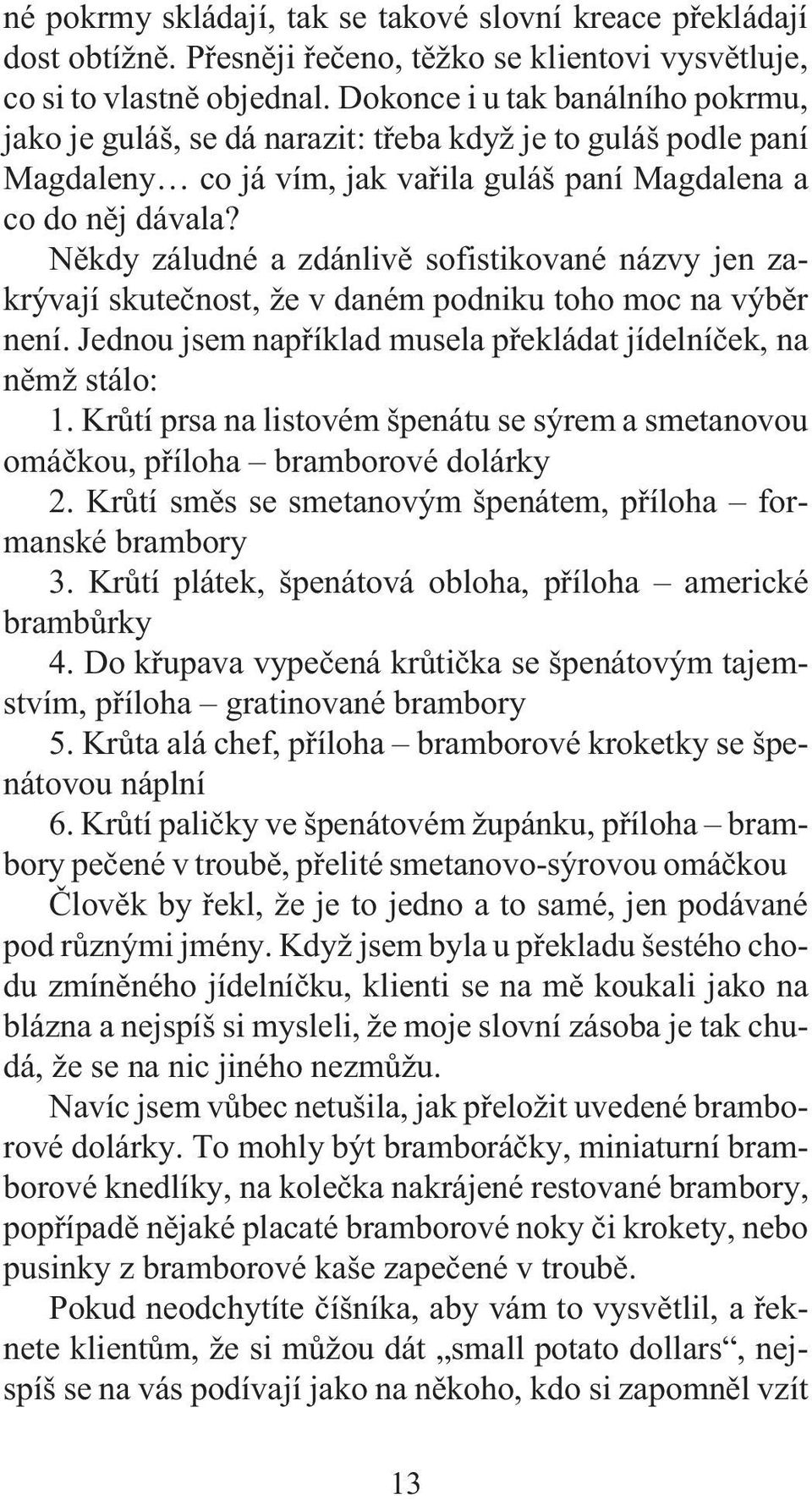 Nìkdy záludné a zdánlivì sofistikované názvy jen zakrývají skuteènost, e v daném podniku toho moc na výbìr není. Jednou jsem napøíklad musela pøekládat jídelníèek, na nìm stálo: 1.