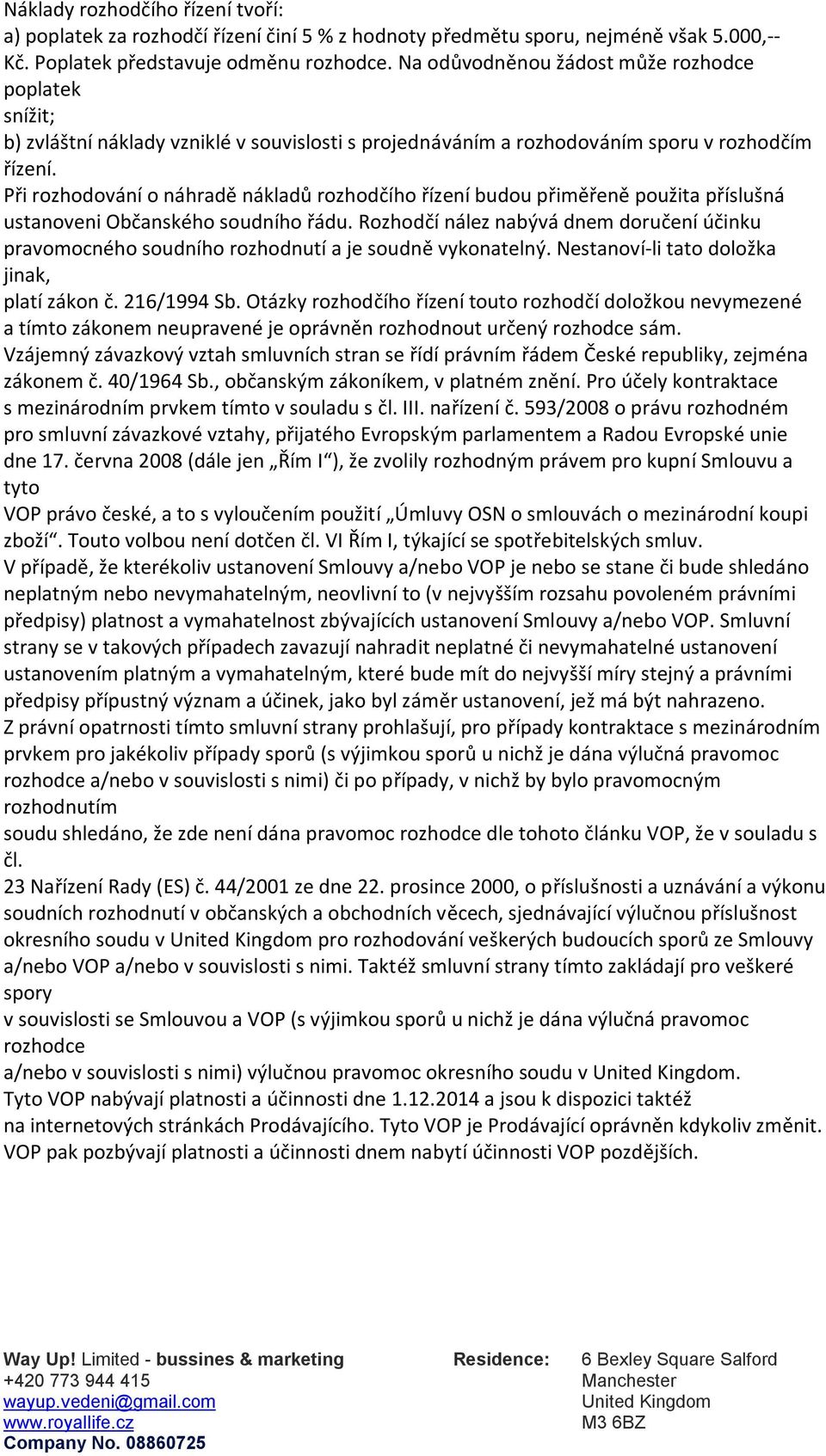 Při rozhodování o náhradě nákladů rozhodčího řízení budou přiměřeně použita příslušná ustanoveni Občanského soudního řádu.