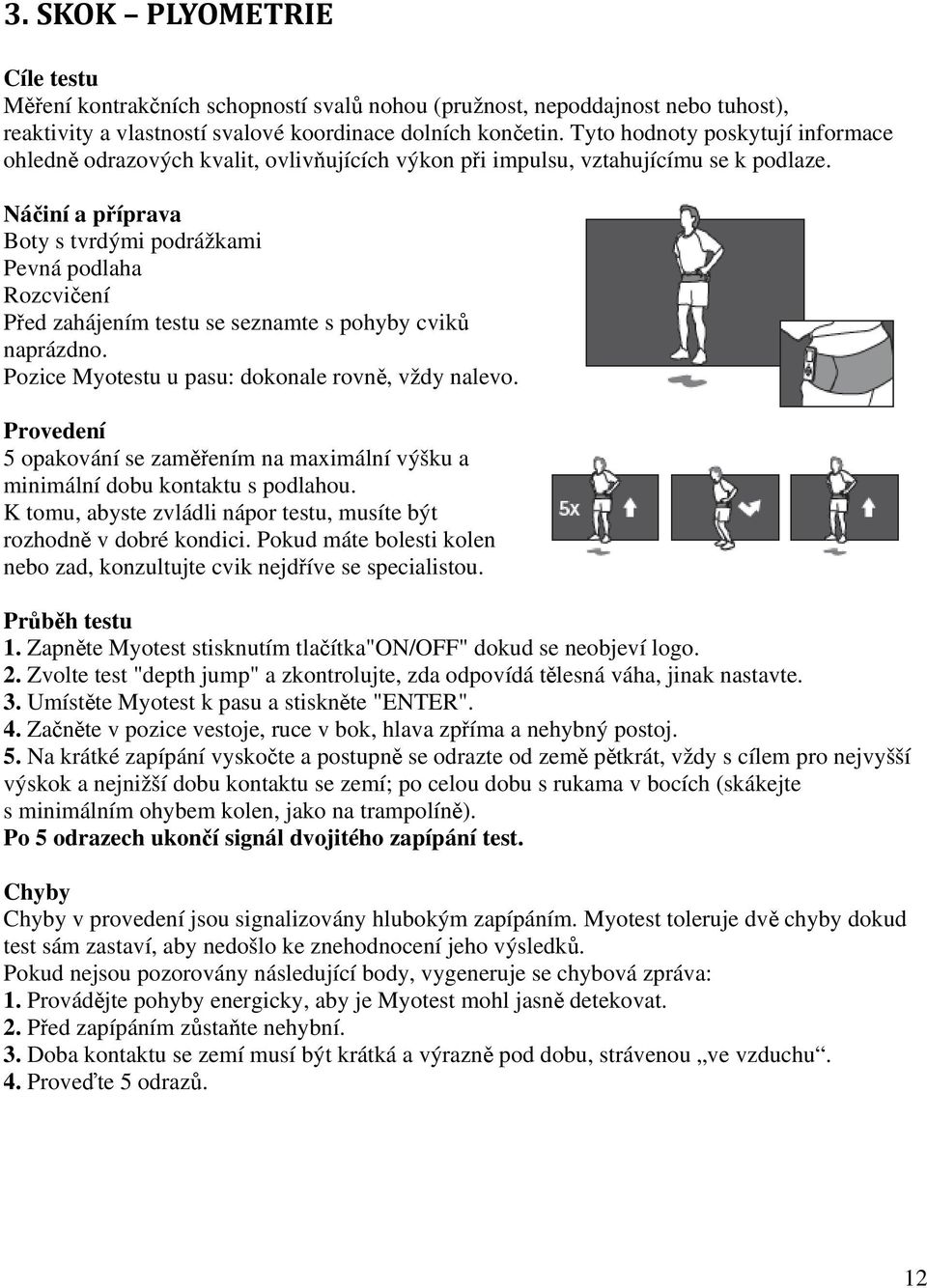 Náčiní a příprava Boty s tvrdými podrážkami Pevná podlaha Rozcvičení Před zahájením testu se seznamte s pohyby cviků naprázdno. Pozice Myotestu u pasu: dokonale rovně, vždy nalevo.