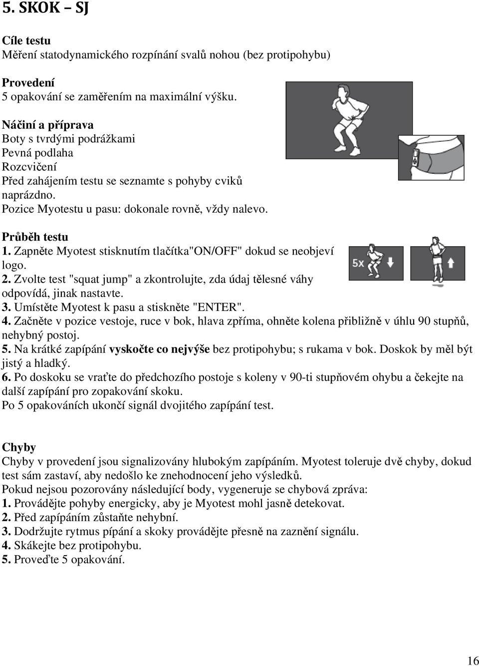 Zapněte Myotest stisknutím tlačítka"on/off" dokud se neobjeví logo. 2. Zvolte test "squat jump" a zkontrolujte, zda údaj tělesné váhy odpovídá, jinak nastavte. 3.