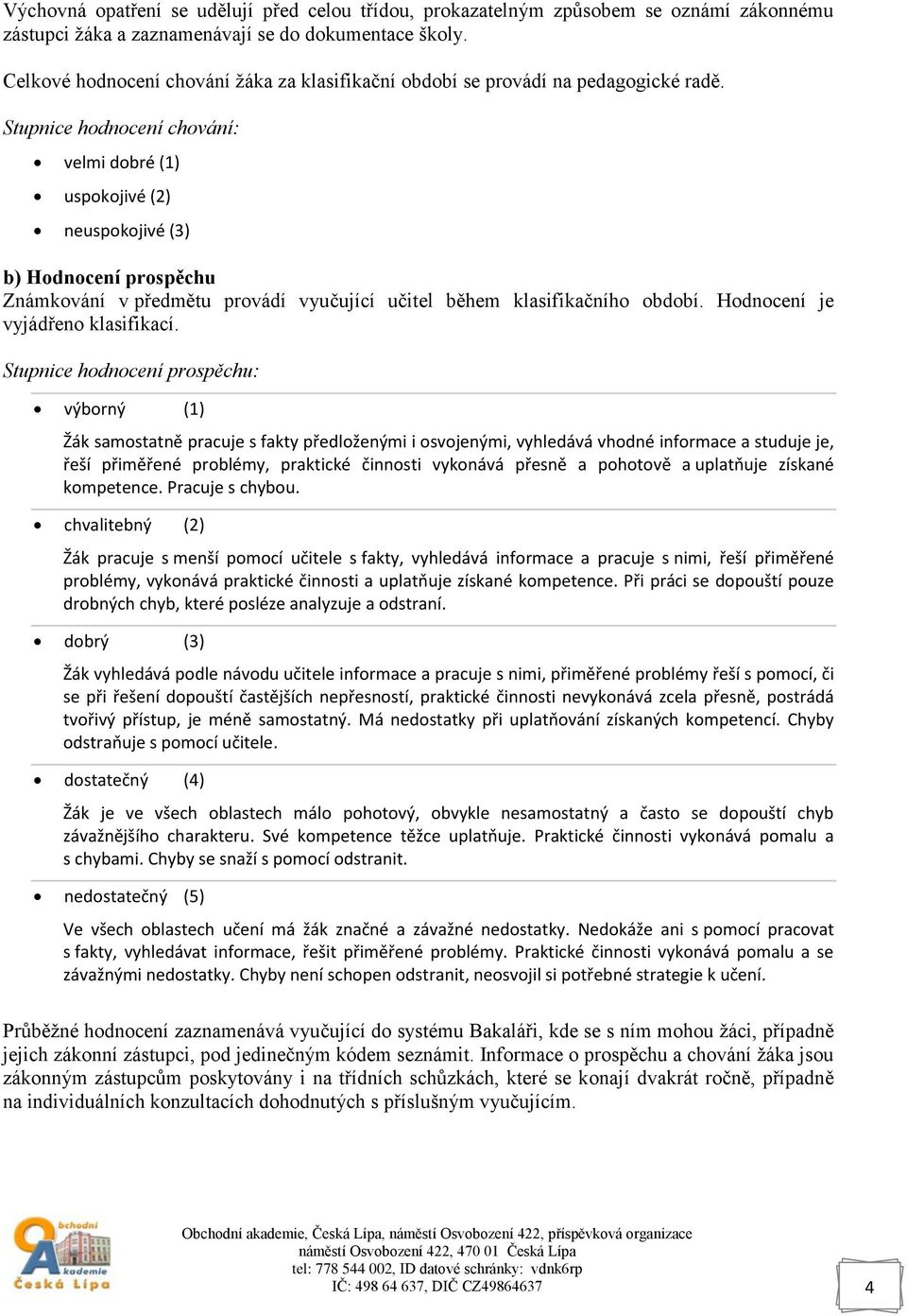 Stupnice hodnocení chování: velmi dobré (1) uspokojivé (2) neuspokojivé (3) b) Hodnocení prospěchu Známkování v předmětu provádí vyučující učitel během klasifikačního období.