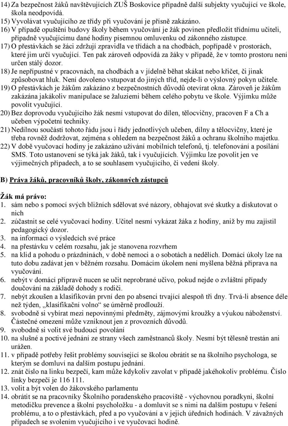 17) O přestávkách se žáci zdržují zpravidla ve třídách a na chodbách, popřípadě v prostorách, které jim určí vyučující.