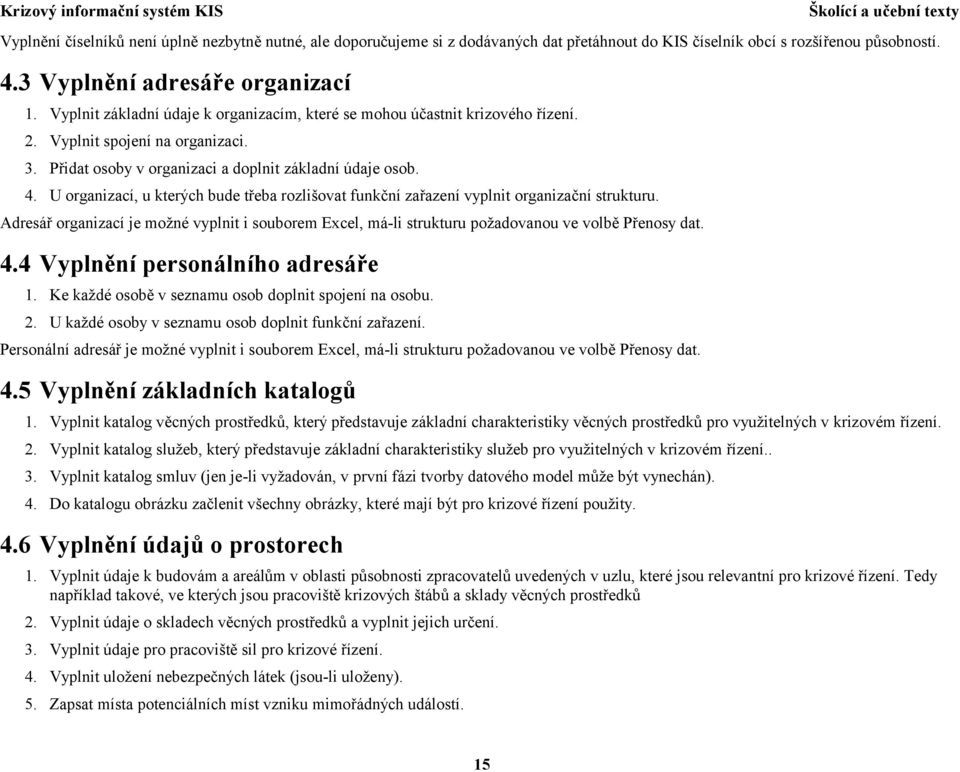 U organizací, u kterých bude třeba rozlišovat funkční zařazení vyplnit organizační strukturu. Adresář organizací je možné vyplnit i souborem Excel, má-li strukturu požadovanou ve volbě Přenosy dat. 4.