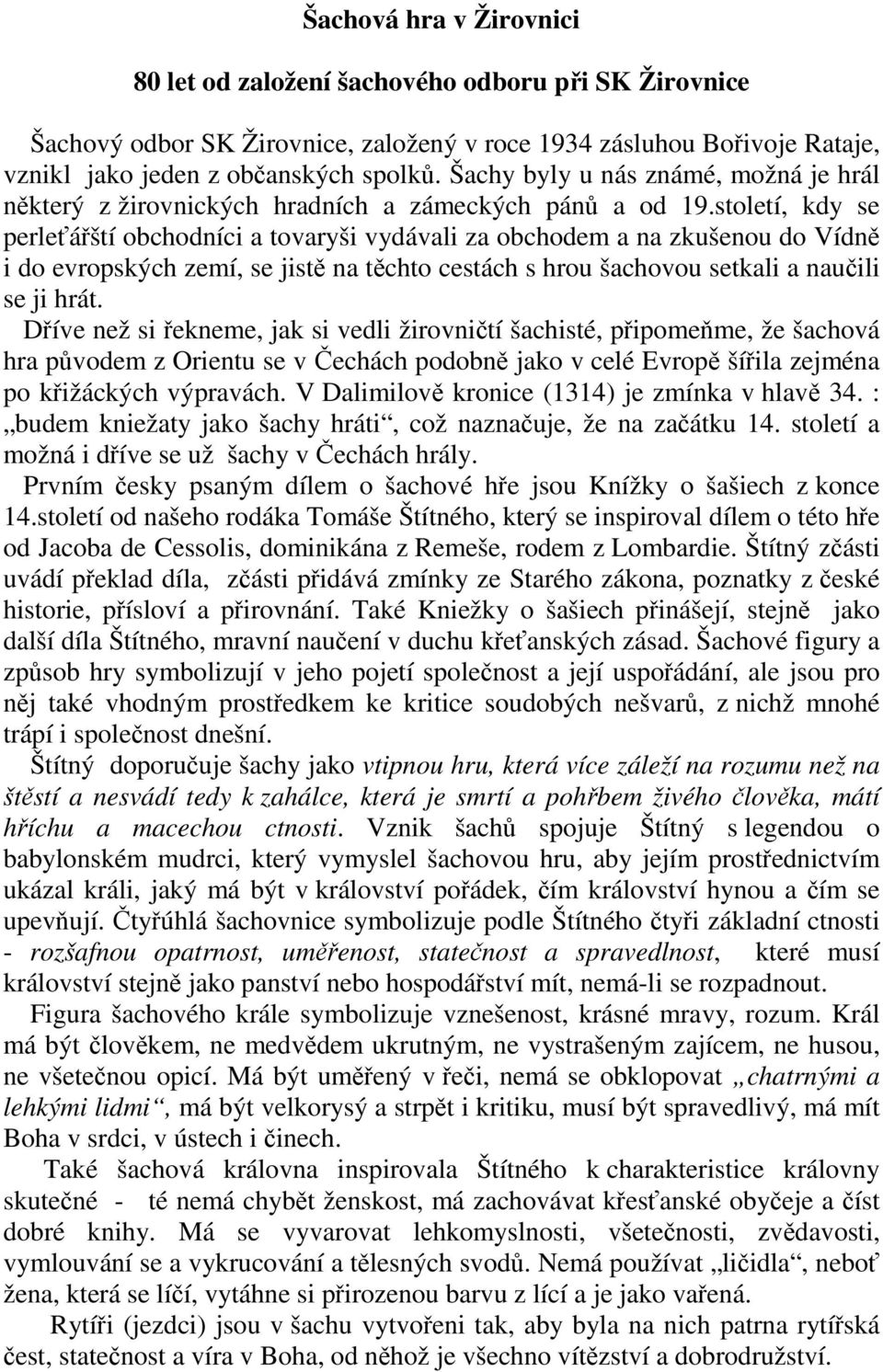 století, kdy se perleťářští obchodníci a tovaryši vydávali za obchodem a na zkušenou do Vídně i do evropských zemí, se jistě na těchto cestách s hrou šachovou setkali a naučili se ji hrát.