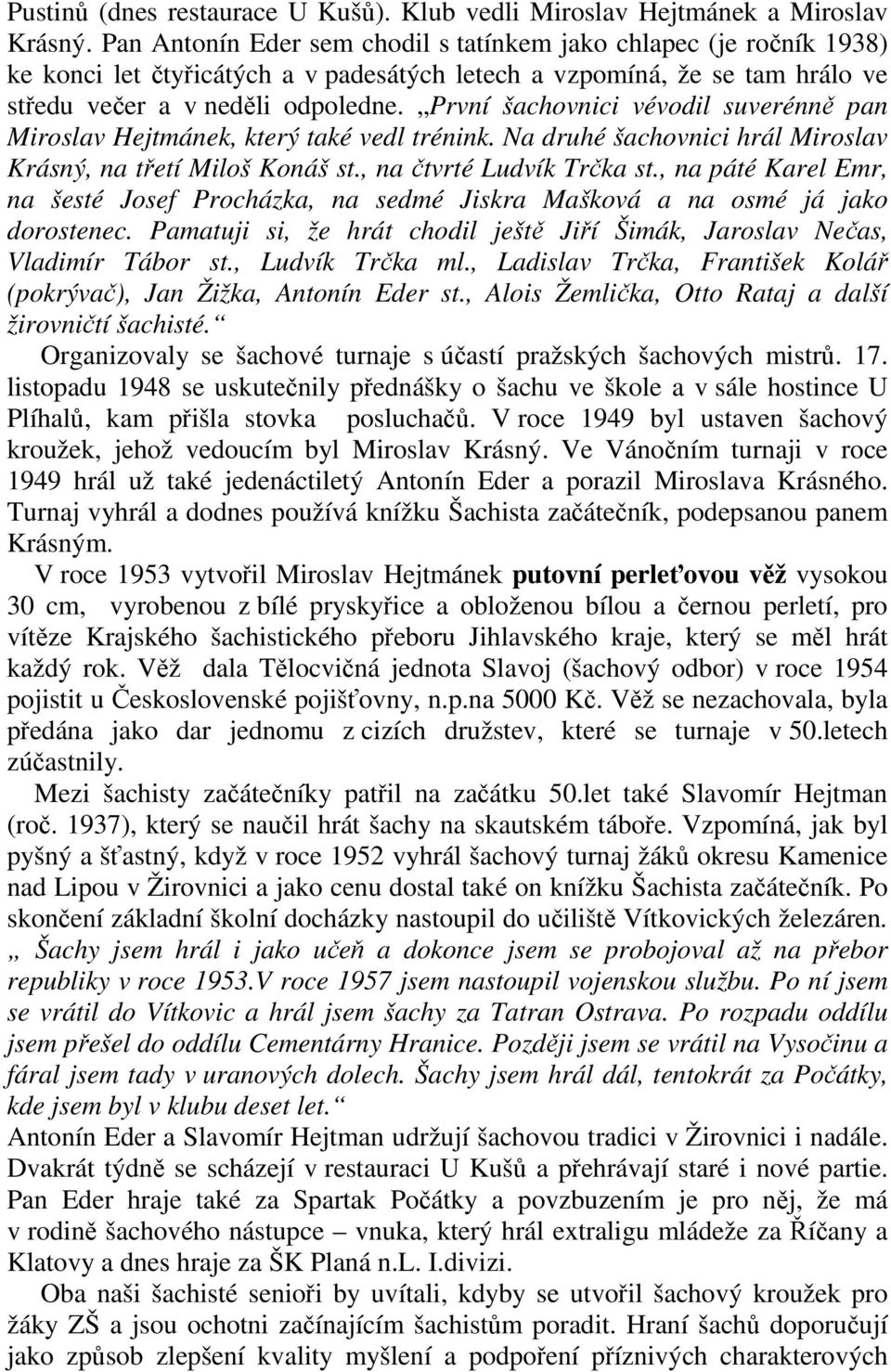 První šachovnici vévodil suverénně pan Miroslav Hejtmánek, který také vedl trénink. Na druhé šachovnici hrál Miroslav Krásný, na třetí Miloš Konáš st., na čtvrté Ludvík Trčka st.