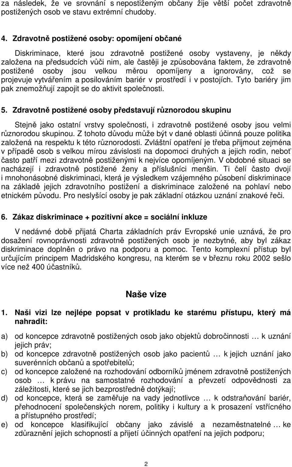 postižené osoby jsou velkou měrou opomíjeny a ignorovány, což se projevuje vytvářením a posilováním bariér v prostředí i v postojích. Tyto bariéry jim pak znemožňují zapojit se do aktivit společnosti.