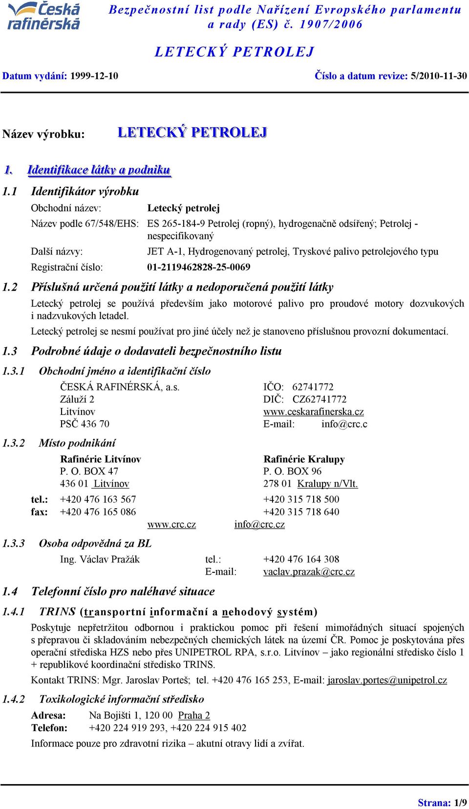 1 Identifikátor výrobku Obchodní název: Letecký petrolej Název podle 67/548/EHS: ES 265-184-9 Petrolej (ropný), hydrogenačně odsířený; Petrolej - nespecifikovaný Další názvy: Registrační číslo: