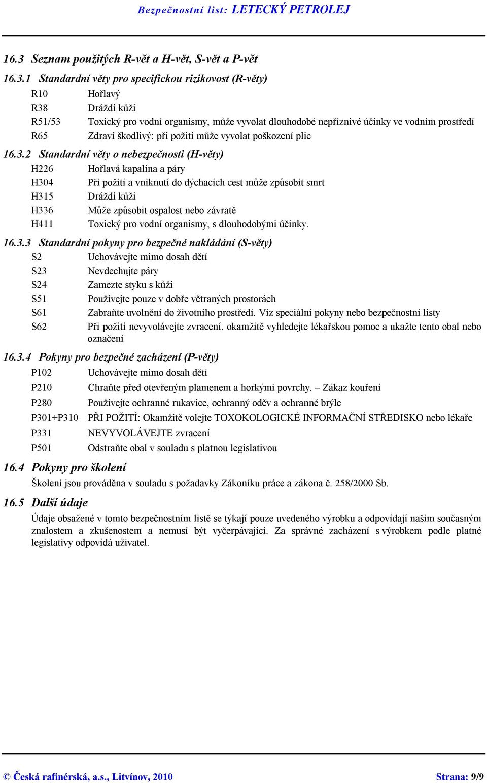 2 Standardní věty o nebezpečnosti (H-věty) H226 Hořlavá kapalina a páry H304 Při požití a vniknutí do dýchacích cest může způsobit smrt H315 Dráždí kůži H336 Může způsobit ospalost nebo závratě H411