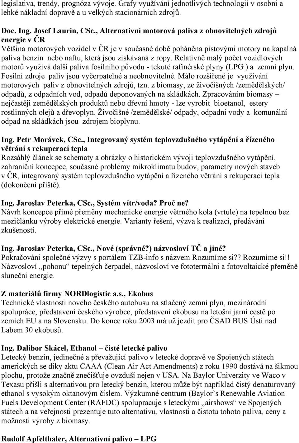 získávaná z ropy. Relativně malý počet vozidlových motorů využívá další paliva fosilního původu - tekuté rafinérské plyny (LPG ) a zemní plyn. Fosilní zdroje paliv jsou vyčerpatelné a neobnovitelné.