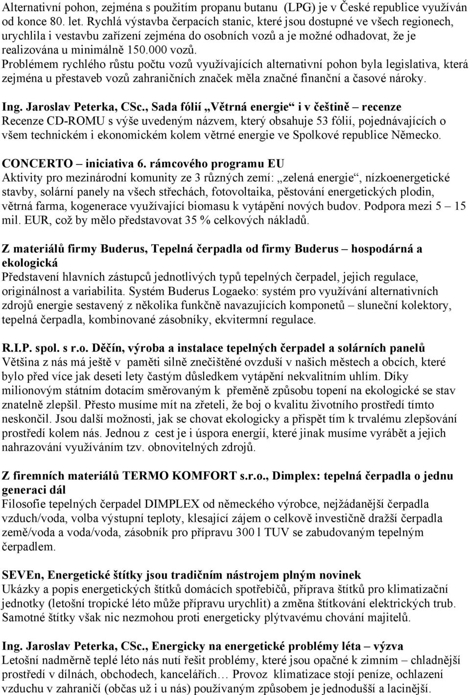 Problémem rychlého růstu počtu vozů využívajících alternativní pohon byla legislativa, která zejména u přestaveb vozů zahraničních značek měla značné finanční a časové nároky. Ing.