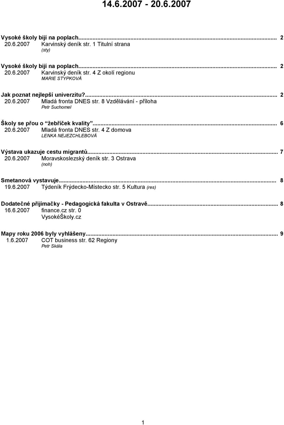 .. 7 20.6.2007 Moravskoslezský deník str. 3 Ostrava (noh) Smetanová vystavuje... 8 19.6.2007 Týdeník Frýdecko-Místecko str. 5 Kultura (res) Dodatečné přijímačky - Pedagogická fakulta v Ostravě.