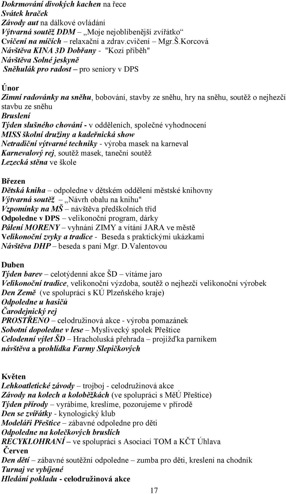 stavbu ze sněhu Bruslení Týden slušného chování - v odděleních, společné vyhodnocení MISS školní družiny a kadeřnická show Netradiční výtvarné techniky - výroba masek na karneval Karnevalový rej,