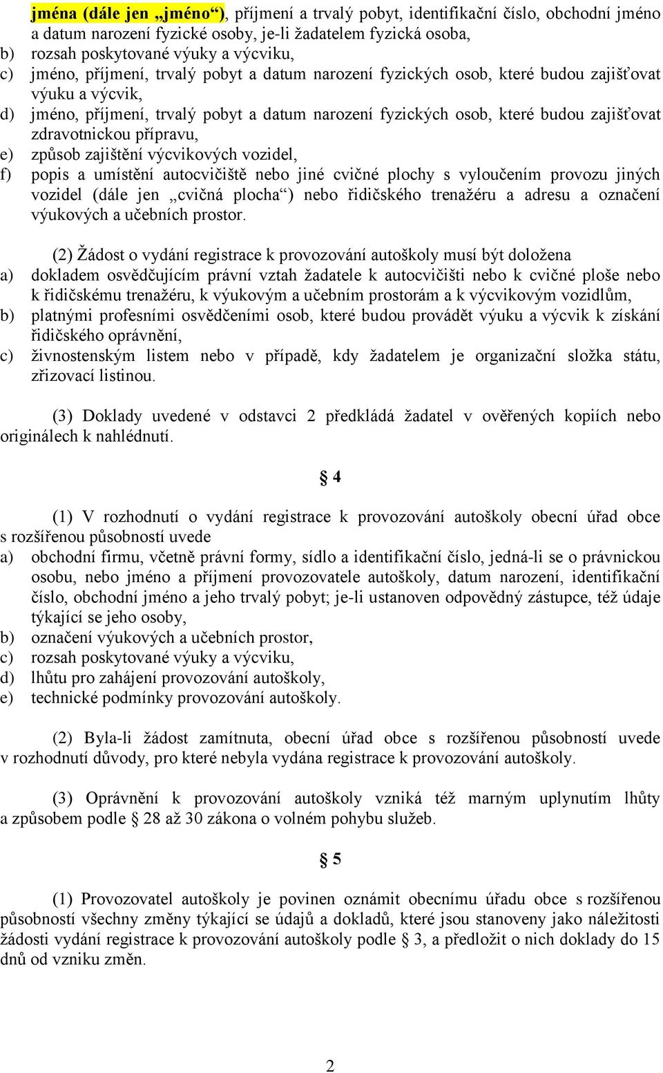 přípravu, e) způsob zajištění výcvikových vozidel, f) popis a umístění autocvičiště nebo jiné cvičné plochy s vyloučením provozu jiných vozidel (dále jen cvičná plocha ) nebo řidičského trenažéru a