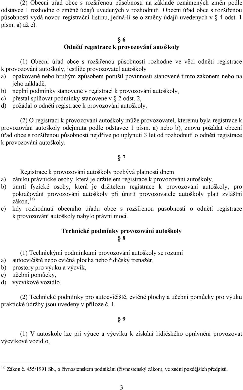 6 Odnětí registrace k provozování autoškoly (1) Obecní úřad obce s rozšířenou působností rozhodne ve věci odnětí registrace k provozování autoškoly, jestliže provozovatel autoškoly a) opakovaně nebo