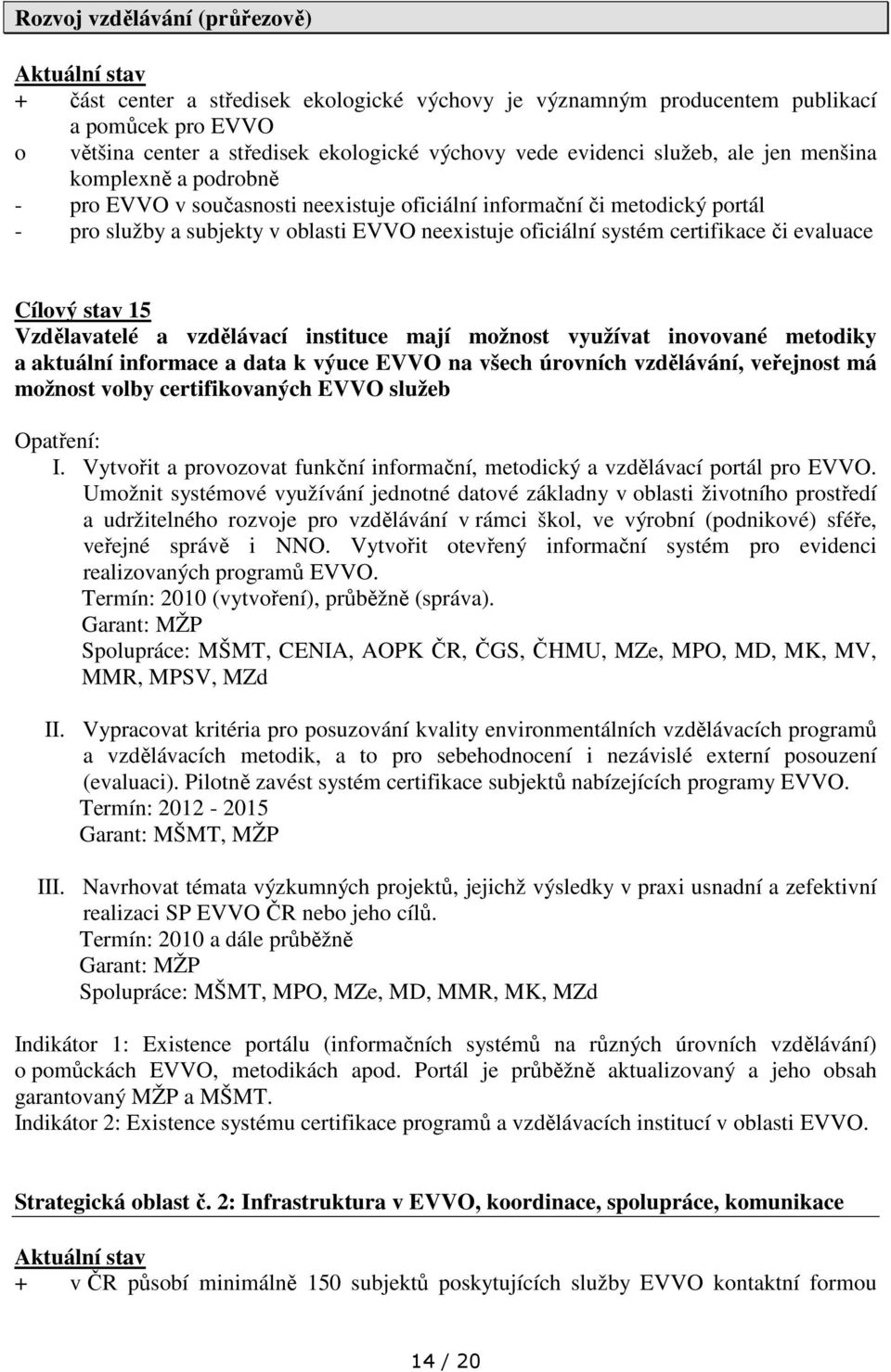 certifikace či evaluace Cílový stav 15 Vzdělavatelé a vzdělávací instituce mají možnost využívat inovované metodiky a aktuální informace a data k výuce EVVO na všech úrovních vzdělávání, veřejnost má