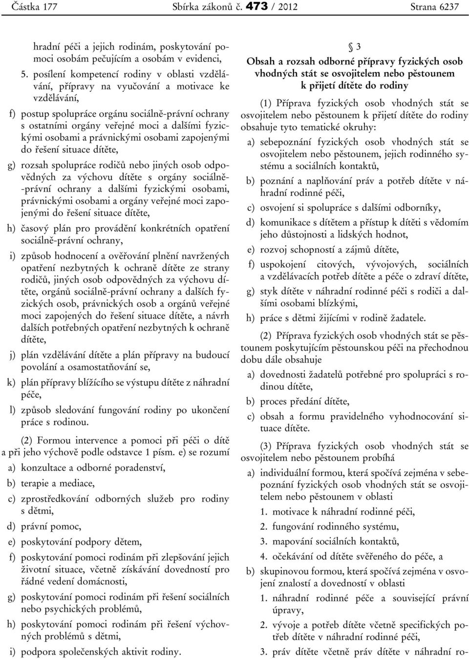 fyzickými osobami a právnickými osobami zapojenými do řešení situace dítěte, g) rozsah spolupráce rodičů nebo jiných osob odpovědných za výchovu dítěte s orgány sociálně- -právní ochrany a dalšími