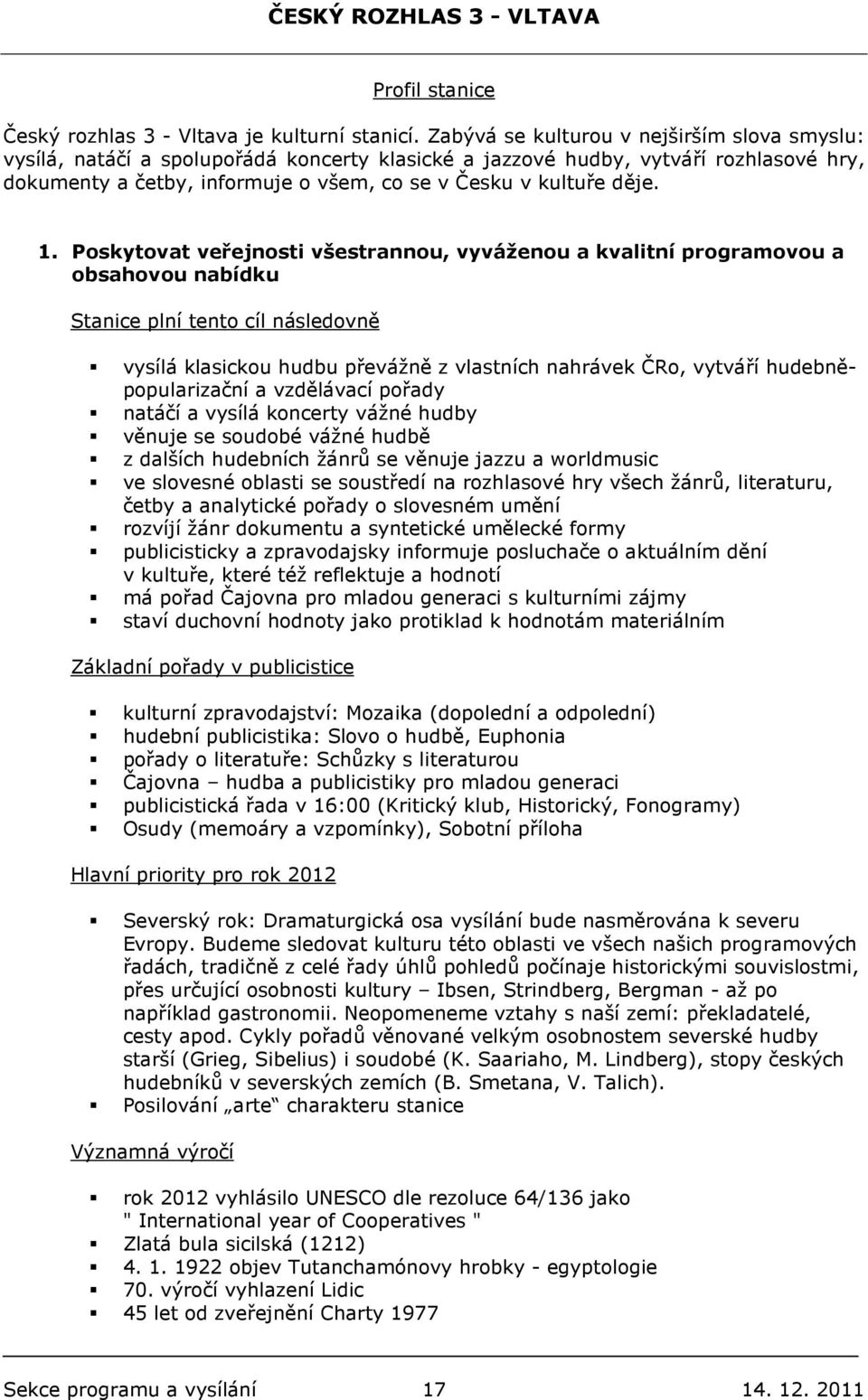 1. Poskytovat veřejnosti všestrannou, vyváženou a kvalitní programovou a obsahovou nabídku vysílá klasickou hudbu převážně z vlastních nahrávek ČRo, vytváří hudebněpopularizační a vzdělávací pořady