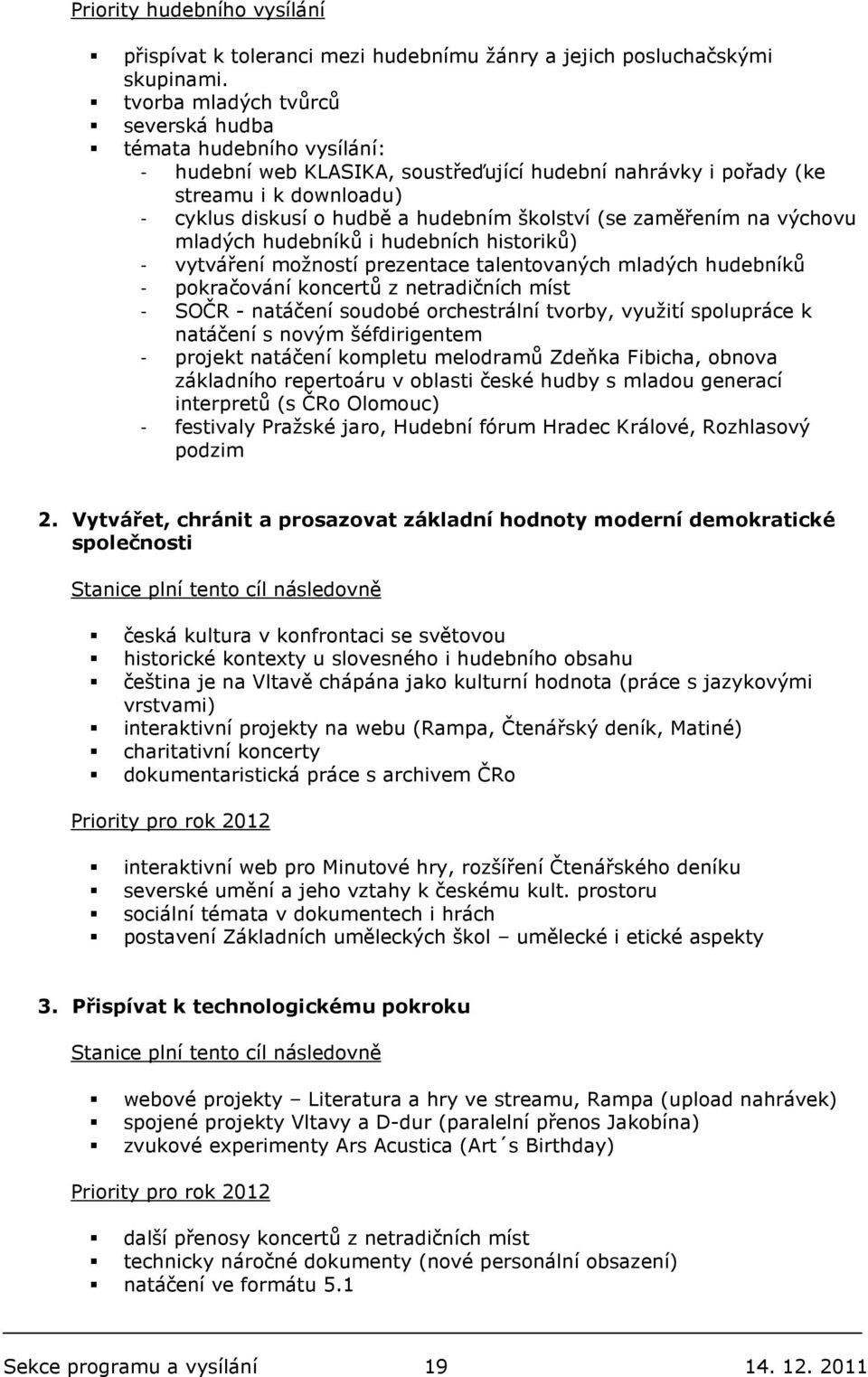 (se zaměřením na výchovu mladých hudebníků i hudebních historiků) - vytváření možností prezentace talentovaných mladých hudebníků - pokračování koncertů z netradičních míst - SOČR - natáčení soudobé