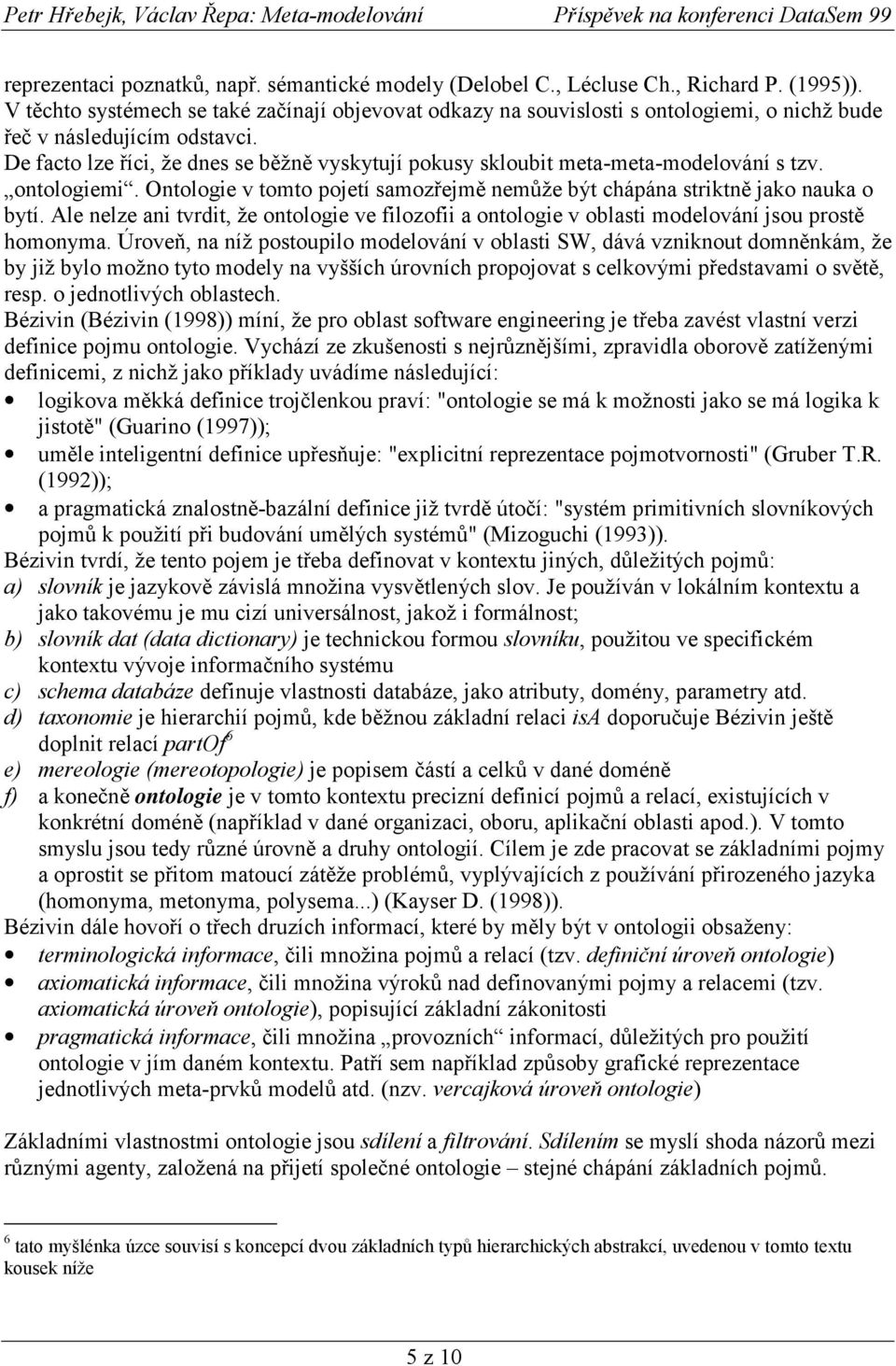 De facto lze říci, že dnes se běžně vyskytují pokusy skloubit meta-meta-modelování s tzv. ontologiemi. Ontologie v tomto pojetí samozřejmě nemůže být chápána striktně jako nauka o bytí.