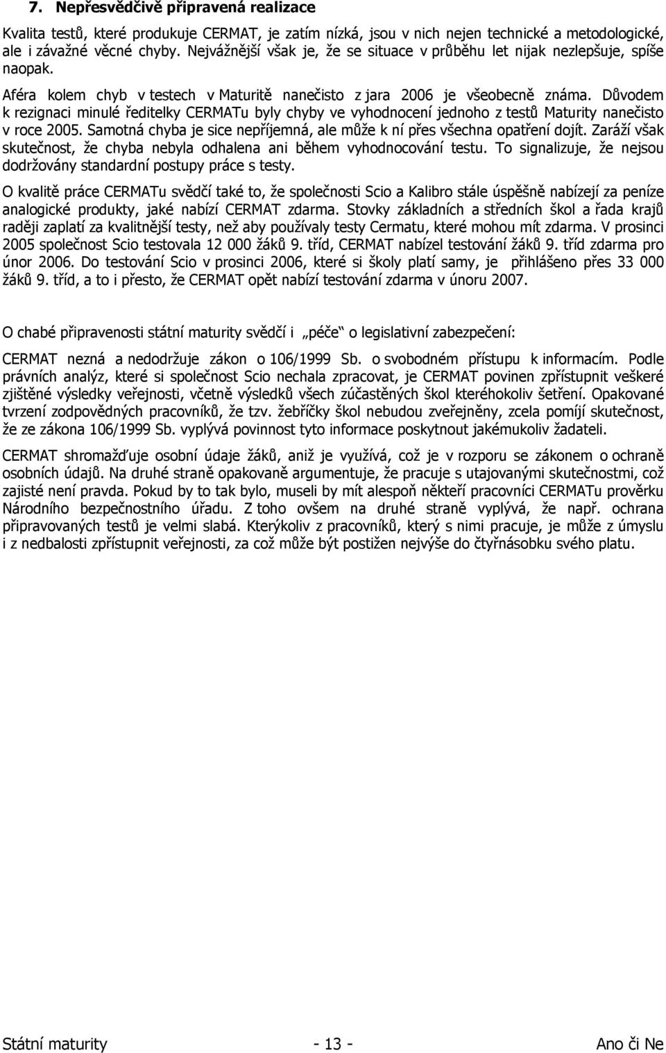 Důvodem k rezignaci minulé ředitelky CERMATu byly chyby ve vyhodnocení jednoho z testů Maturity nanečisto v roce 2005. Samotná chyba je sice nepříjemná, ale může k ní přes všechna opatření dojít.