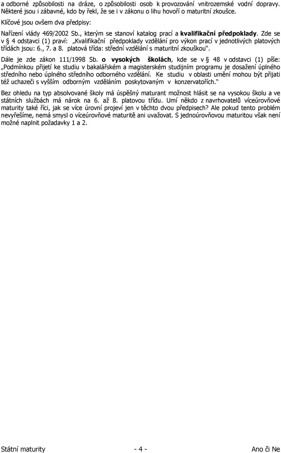 Zde se v 4 odstavci (1) praví: Kvalifikační předpoklady vzdělání pro výkon prací v jednotlivých platových třídách jsou: 6., 7. a 8. platová třída: střední vzdělání s maturitní zkouškou.