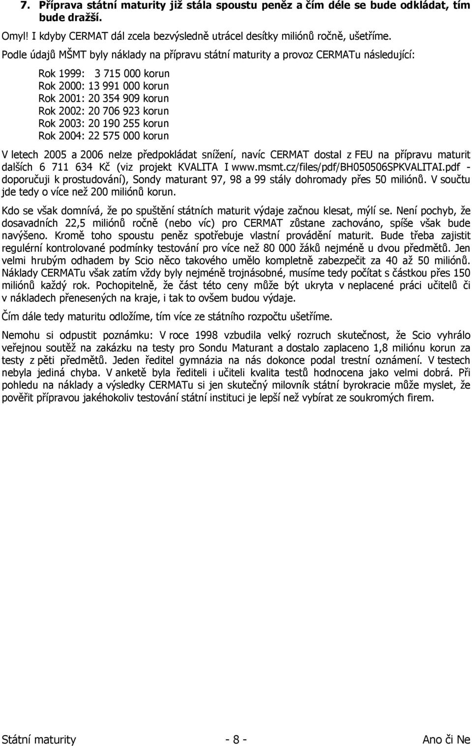 2003: 20 190 255 korun Rok 2004: 22 575 000 korun V letech 2005 a 2006 nelze předpokládat snížení, navíc CERMAT dostal z FEU na přípravu maturit dalších 6 711 634 Kč (viz projekt KVALITA I www.msmt.