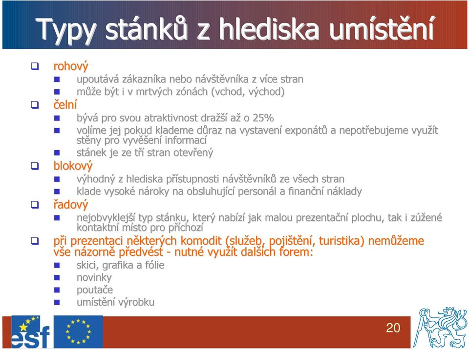 přístupnosti p návštěvnn vníků ze všech v stran klade vysoké nároky na obsluhující personál l a finanční náklady nejobvyklejší typ stánku, který nabízí jak malou prezentační plochu, tak i zúženz ené