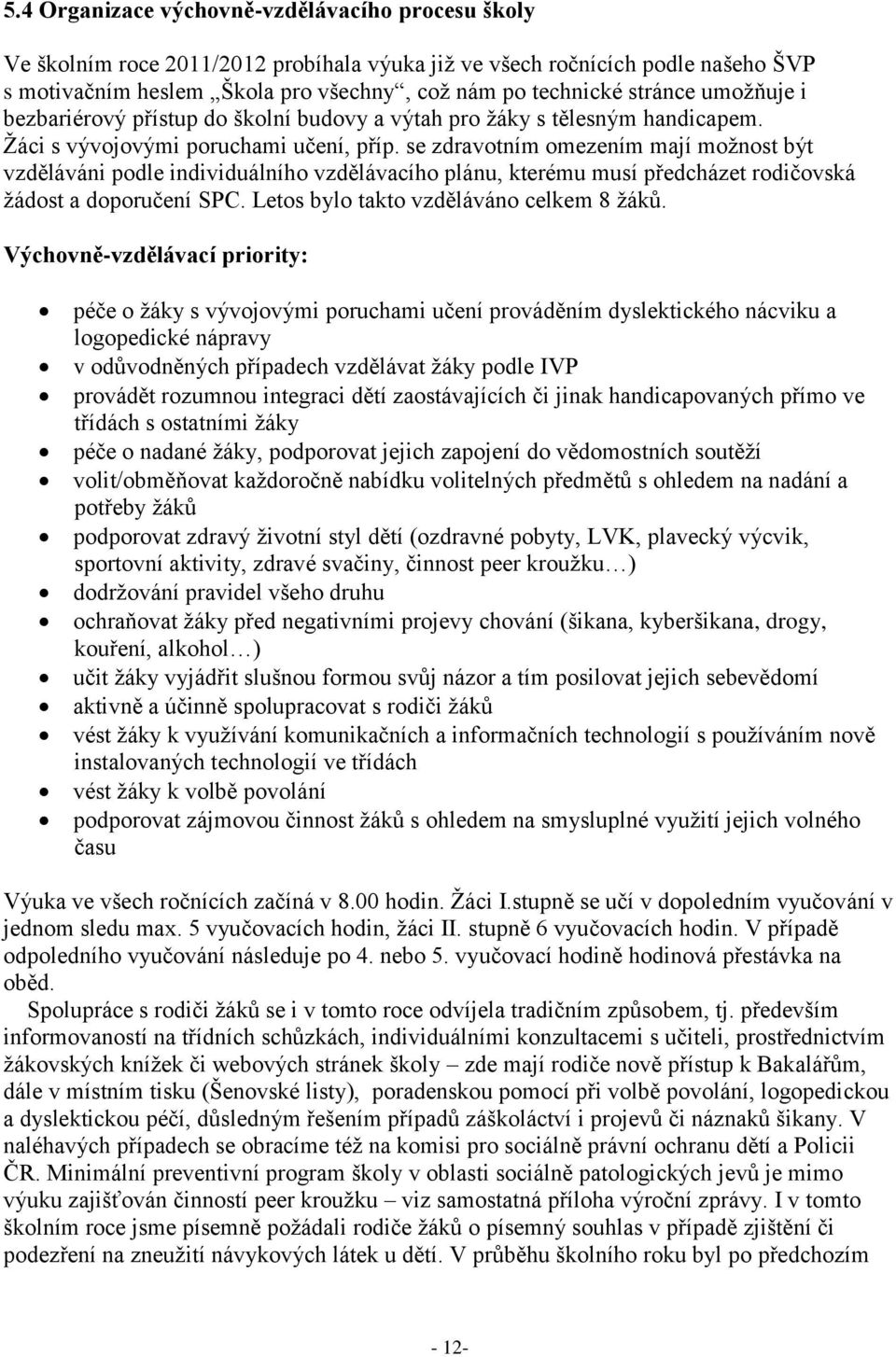 se zdravotním omezením mají možnost být vzděláváni podle individuálního vzdělávacího plánu, kterému musí předcházet rodičovská žádost a doporučení SPC. Letos bylo takto vzděláváno celkem 8 žáků.