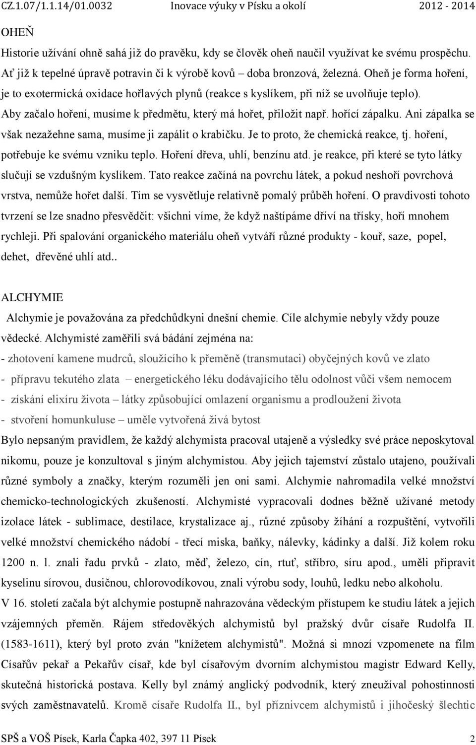 Ani zápalka se však nezažehne sama, musíme ji zapálit o krabičku. Je to proto, že chemická reakce, tj. hoření, potřebuje ke svému vzniku teplo. Hoření dřeva, uhlí, benzínu atd.