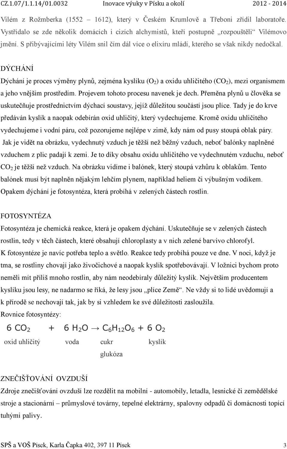 DÝCHÁNÍ Dýchání je proces výměny plynů, zejména kyslíku (O 2 ) a oxidu uhličitého (CO 2 ), mezi organismem a jeho vnějším prostředím. Projevem tohoto procesu navenek je dech.