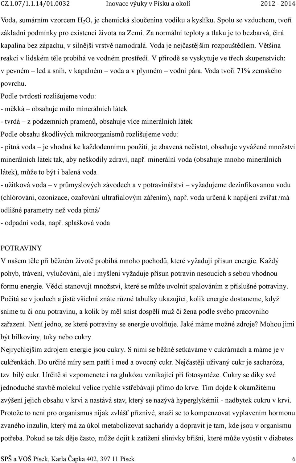 V přírodě se vyskytuje ve třech skupenstvích: v pevném led a sníh, v kapalném voda a v plynném vodní pára. Voda tvoří 71% zemského povrchu.