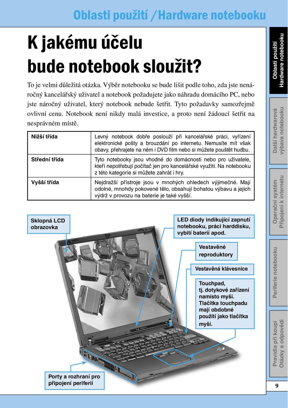 Tyto požadavky samozřejmě ovlivní cenu. Notebook není nikdy malá investice, a proto není žádoucí šetřit na nesprávném místě.