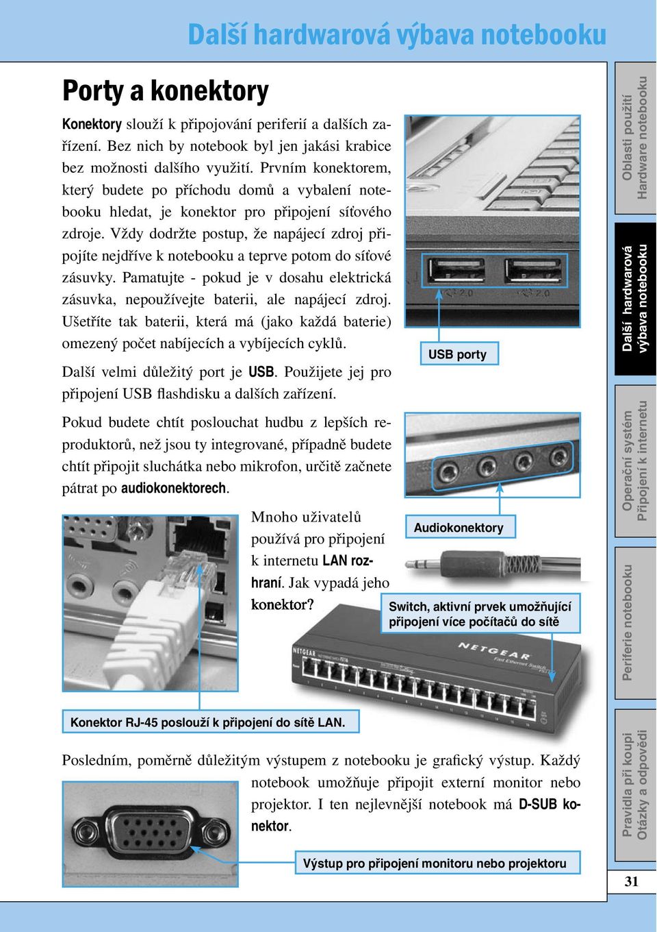 Vždy dodržte postup, že napájecí zdroj připojíte nejdříve k notebooku a teprve potom do síťové zásuvky. Pamatujte - pokud je v dosahu elektrická zásuvka, nepoužívejte baterii, ale napájecí zdroj.